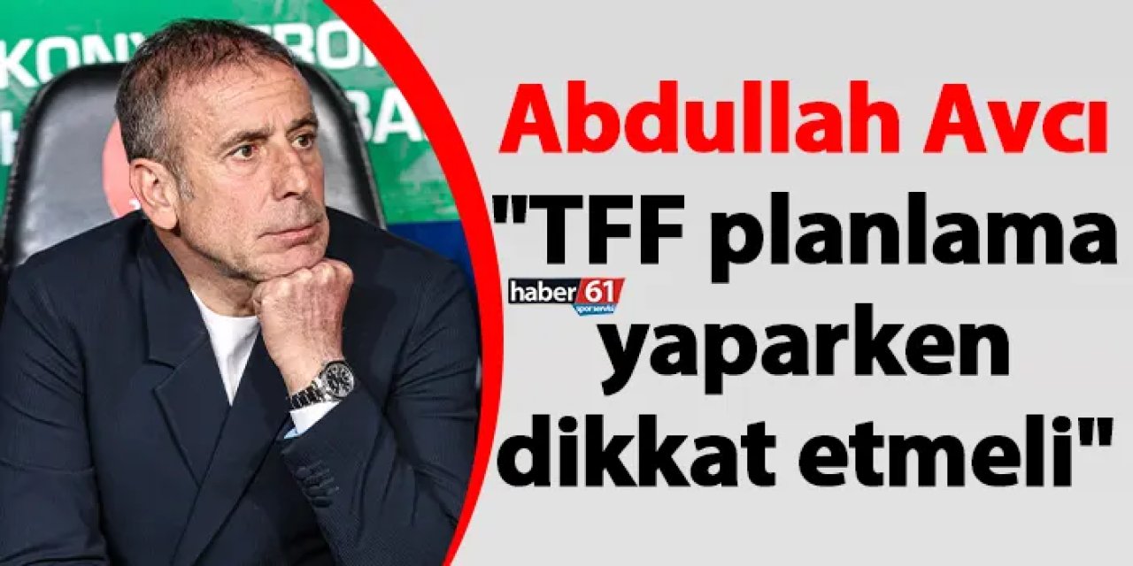 Trabzonspor'da Abdullah Avcı maç sonu konuştu "TFF planlama yaparken dikkat etmeli"
