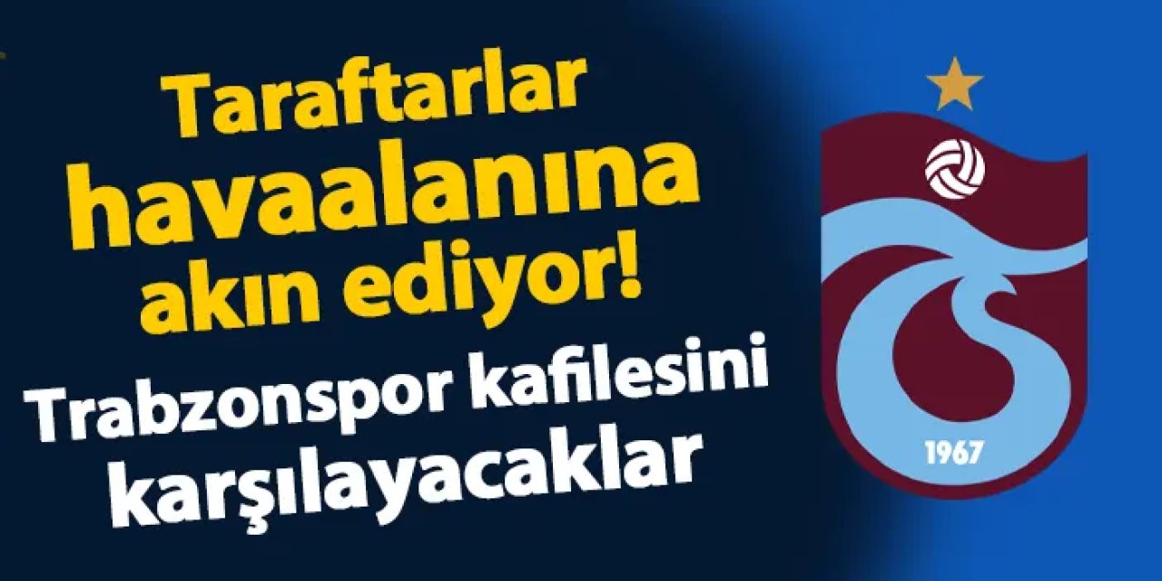 Taraftarlar havaalanına akın ediyor! Trabzonspor kafilesine karşılama yapılacak