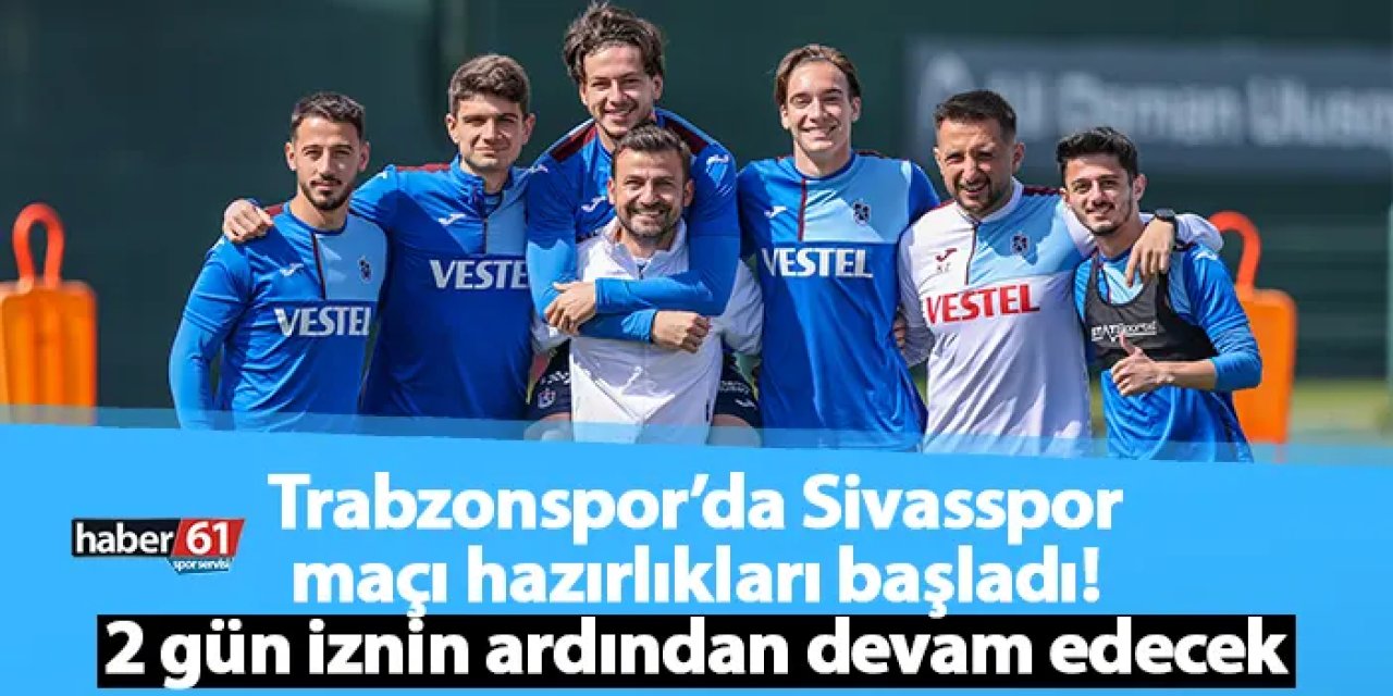 Trabzonspor’da Sivasspor maçı hazırlıkları başladı! 2 gün iznin ardından devam edecek
