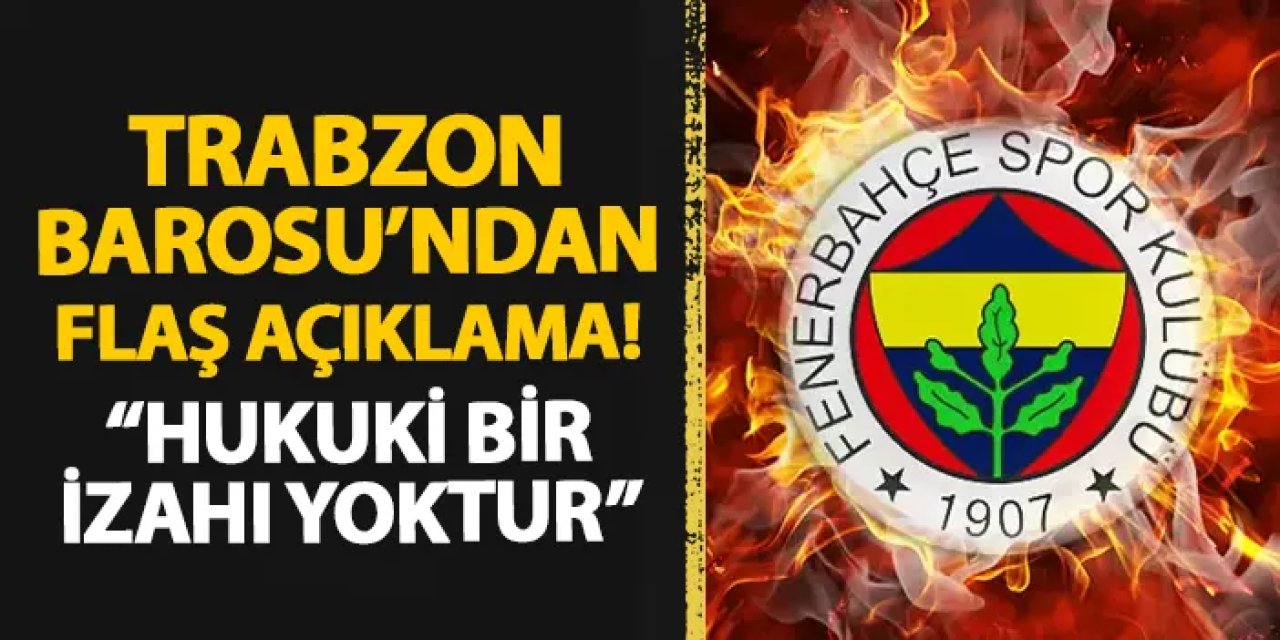 Trabzon Barosu'ndan flaş Fenerbahçe açıklaması! "Hukuki bir izahı yoktur"