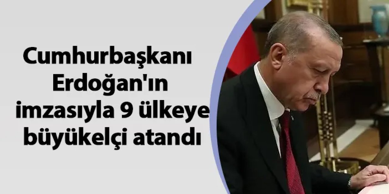 Cumhurbaşkanı Erdoğan'ın imzasıyla 9 ülkeye büyükelçi atandı