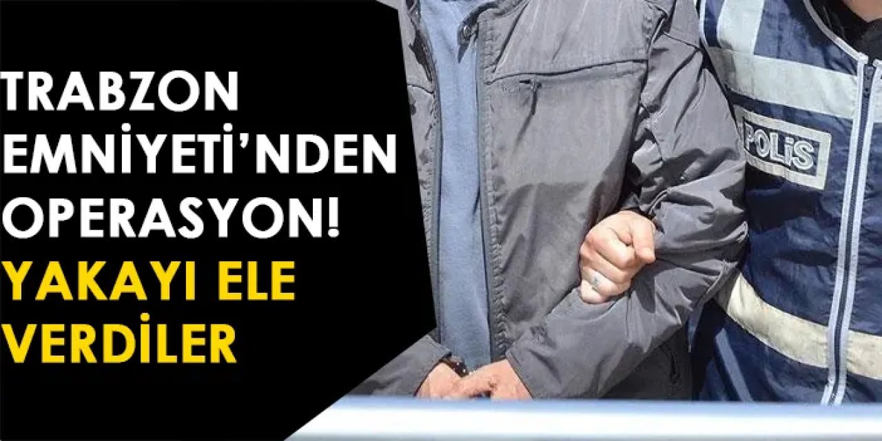 Trabzon Emniyet'inden operasyon! Yakayı ele verdiler