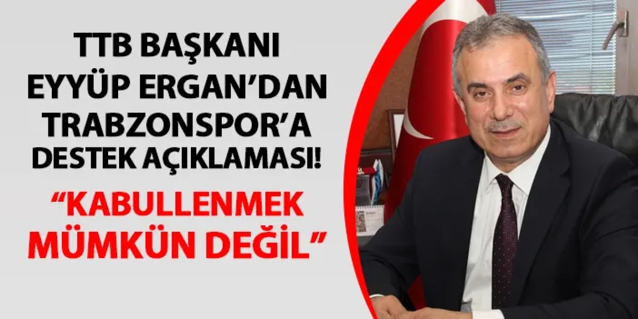 TTB Başkanı Ergan Trabzonspor'a destek! "Kabullenmek mümkün değil"