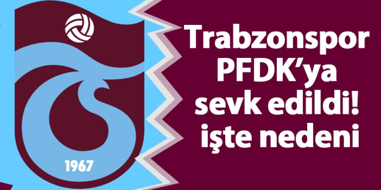 Trabzonspor PFDK ya sevk edildi işte nedeni