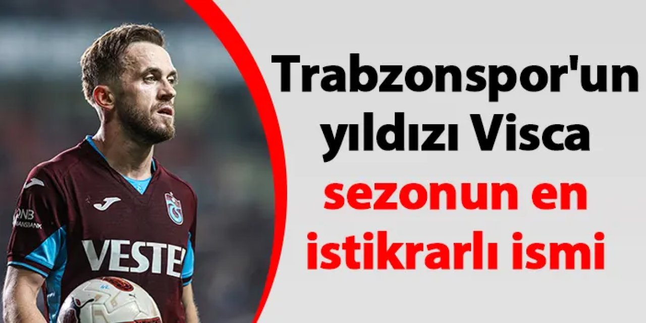 Trabzonspor'un yıldızı Visca sezonun en istikrarlı ismi