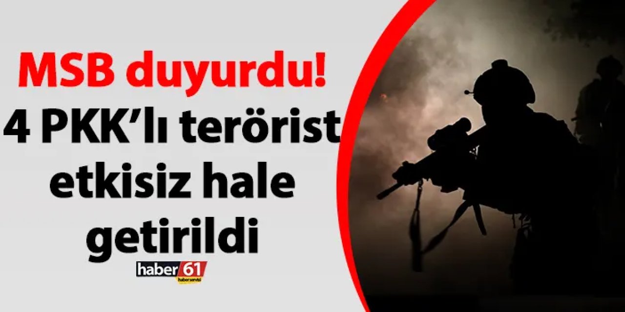 MSB duyurdu! 4 PKK’lı terörist etkisiz hale getirildi