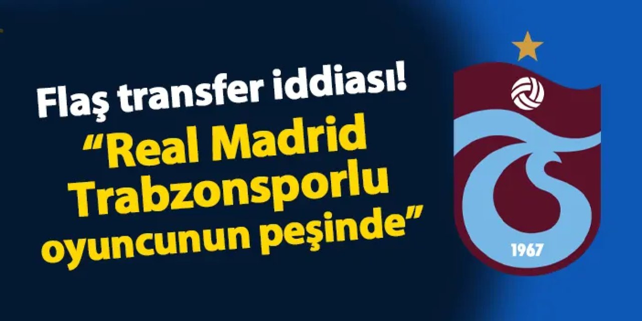 Flaş iddia! "Real Madrid Trabzonsporlu oyuncunun peşinde"