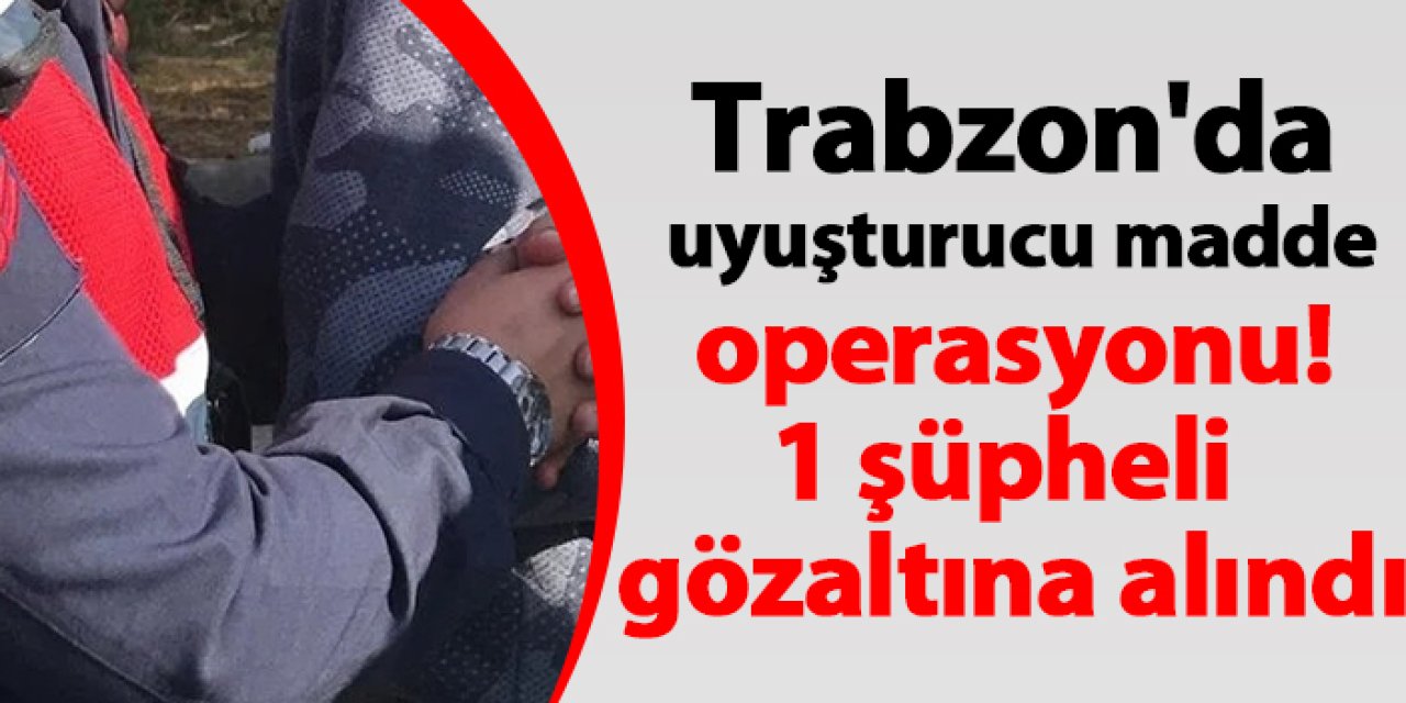 Trabzon'da uyuşturucu operasyonu! 1 şüpheli gözaltına alındı