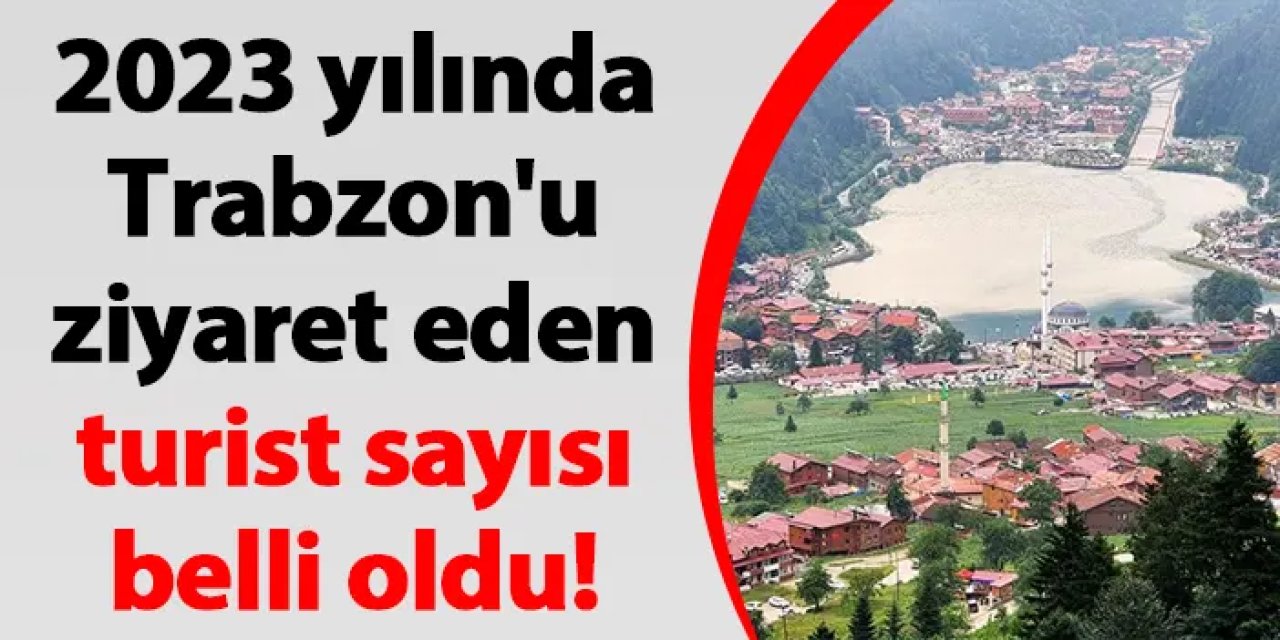 2023 yılında Trabzon'u ziyaret eden turist sayısı belli oldu!