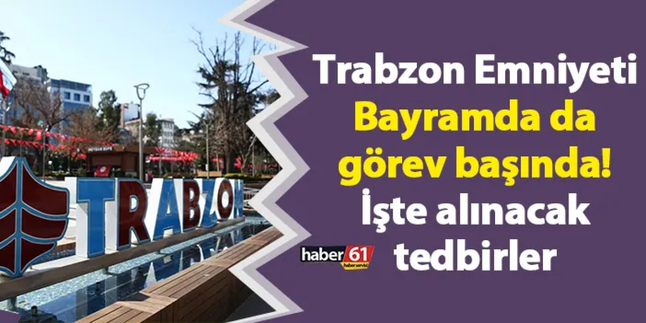 Trabzon Emniyeti Bayramda da görev başında! İşte alınacak tedbirler