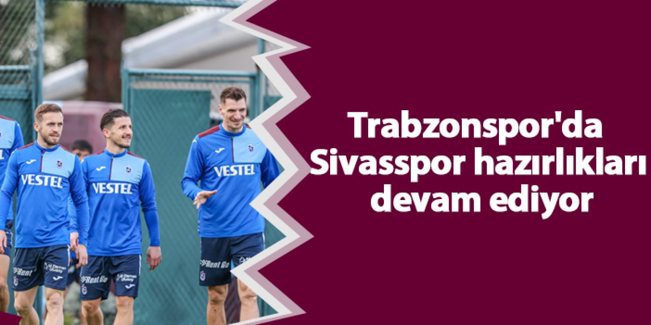 Trabzonspor'da Sivasspor hazırlıkları devam ediyor