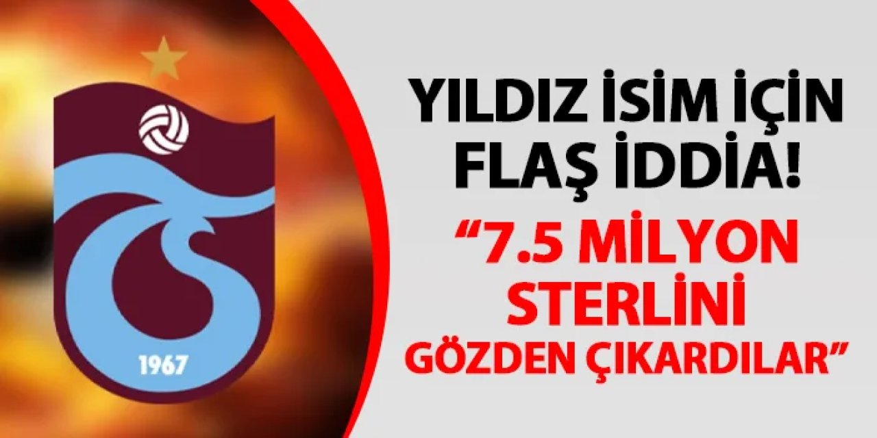 Trabzonspor'un yıldızı için flaş iddia! "7.5 milyon Sterlin'i gözden çıkardılar"