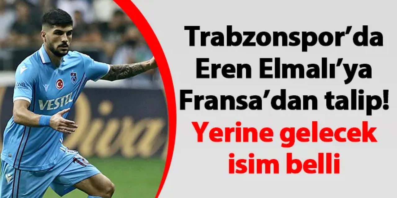 Trabzonspor’da Eren Elmalı’ya Fransa’dan talip! Yerine gelecek isim belli