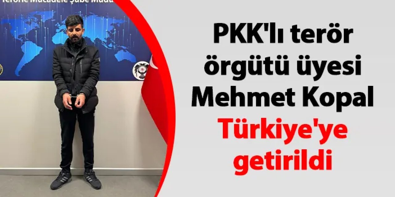 PKK'lı terör örgütü üyesi Mehmet Kopal, Türkiye'ye getirildi