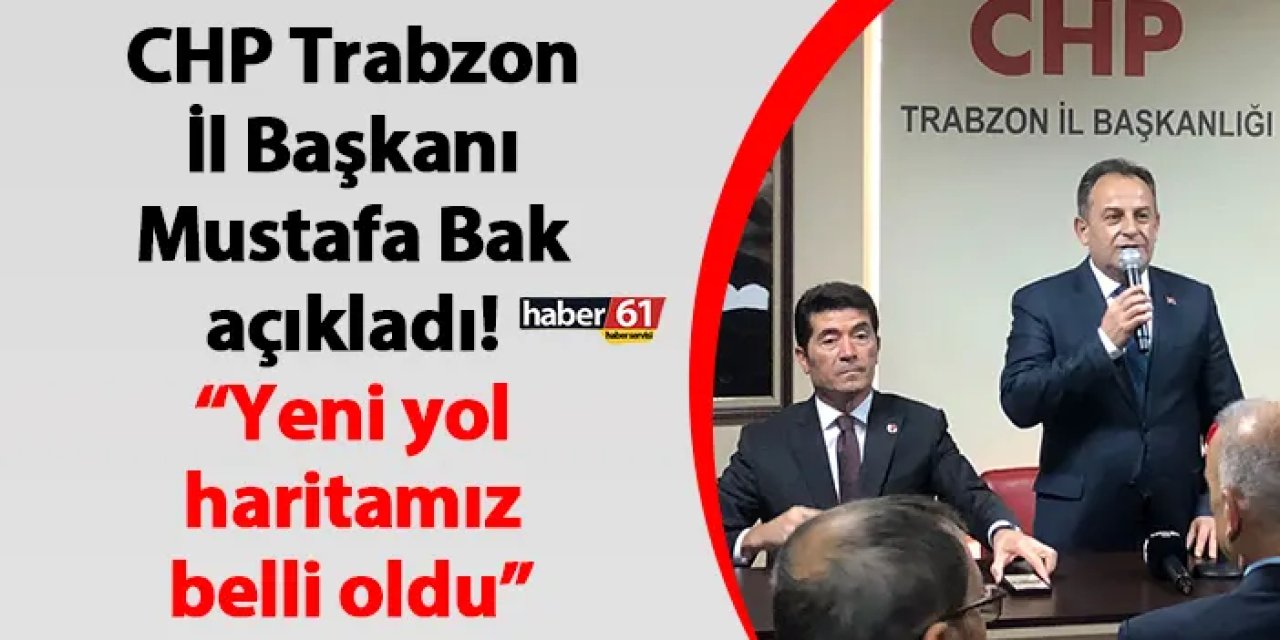 CHP Trabzon İl Başkanı Mustafa Bak açıkladı! “Yeni yol haritamız belli oldu”