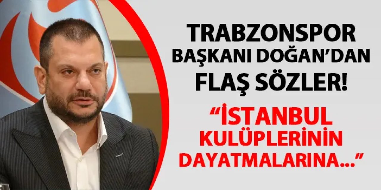 Trabzonspor'da Başkan Doğan'dan flaş sözler! "İstanbul kulüplerinden gelen dayatmalara..."