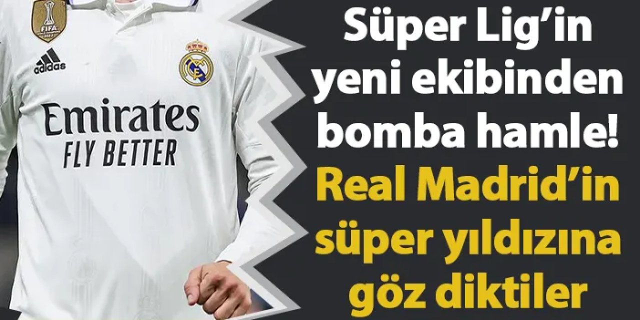 Süper Lig’in yeni ekibinden bomba hamle! Real Madrid’in süper yıldızına göz diktiler