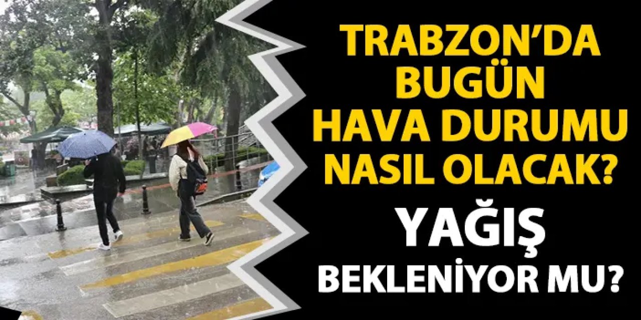 Bayramın ikinci gününde Trabzon'da hava nasıl olacak? Yağış bekleniyor mu?