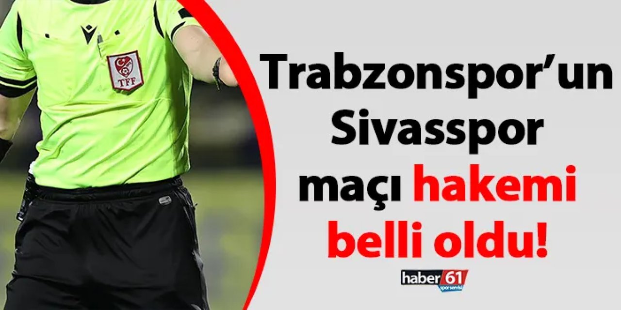 Trabzonspor’un Sivasspor maçı hakemi belli oldu!