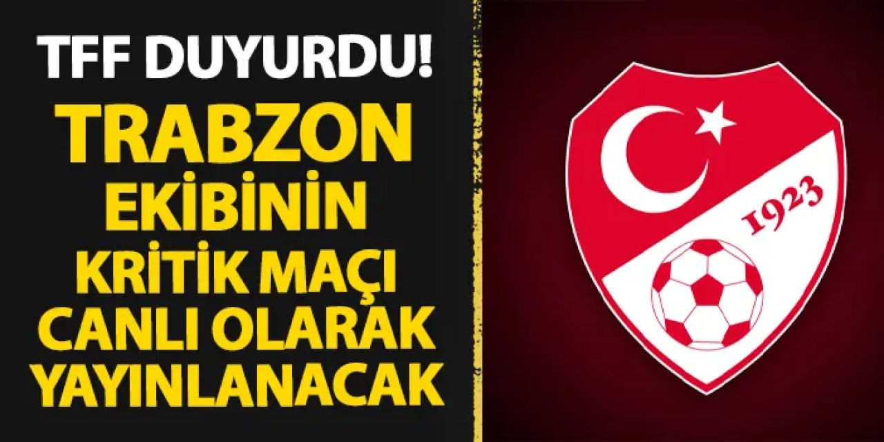 TFF duyurdu! Trabzon ekibinin kritik maçı canlı yayınlanacak