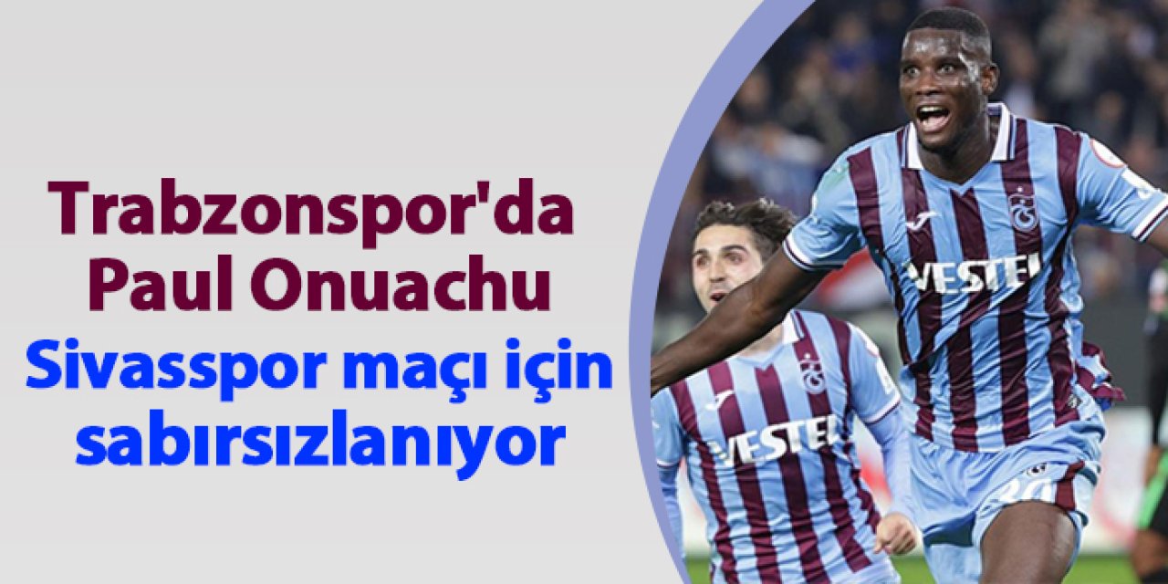Trabzonspor'da Paul Onuachu Sivasspor maçı için sabırsızlanıyor