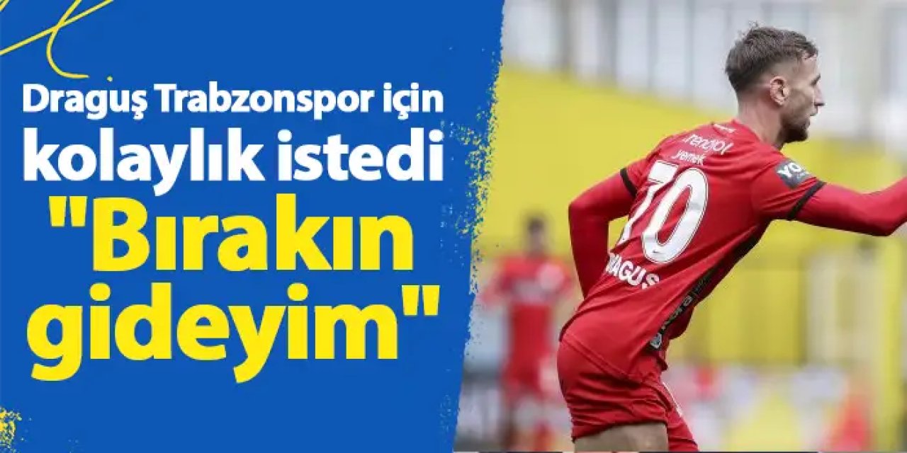 Draguş Trabzonspor için kolaylık istedi "Bırakın gideyim"
