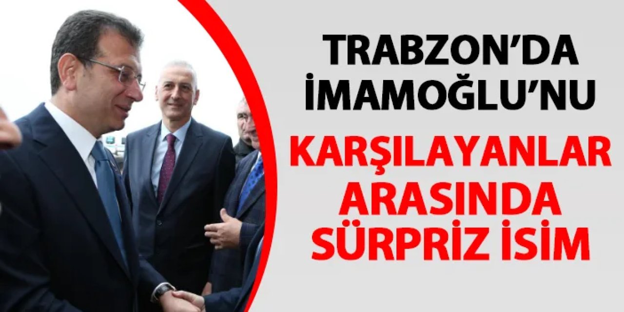 Bayram için Trabzon'a gelen Ekrem İmamoğlu'nun karşılamasında sürpriz isim! "Hoş geldiniz Başkanım"