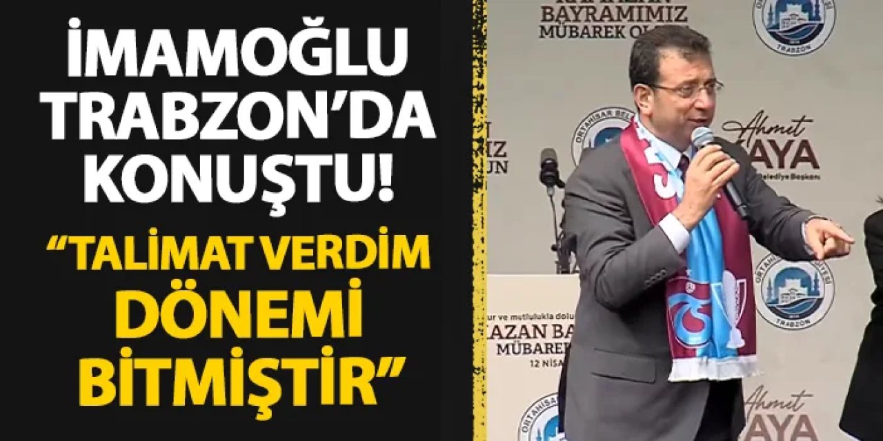 Ekrem İmamoğlu Trabzon'da konuştu! "Talimat verdim dönemi bitti"