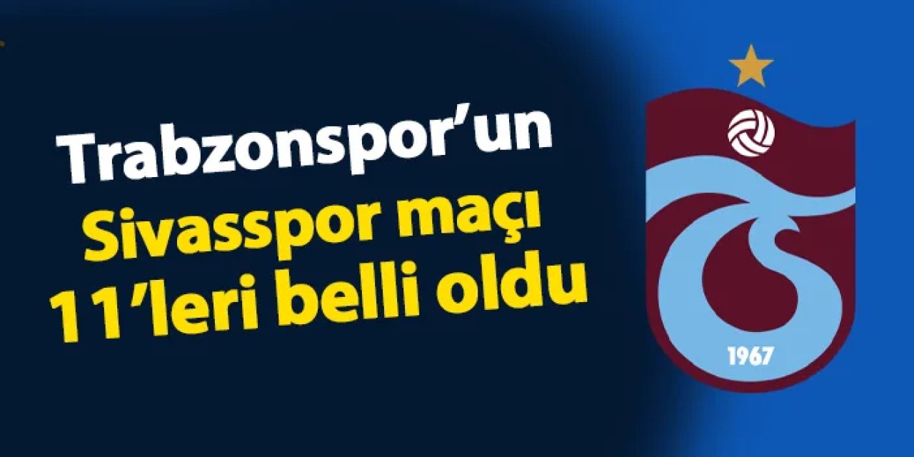 Trabzonspor'un Sivasspor maçı 11'i belli oldu