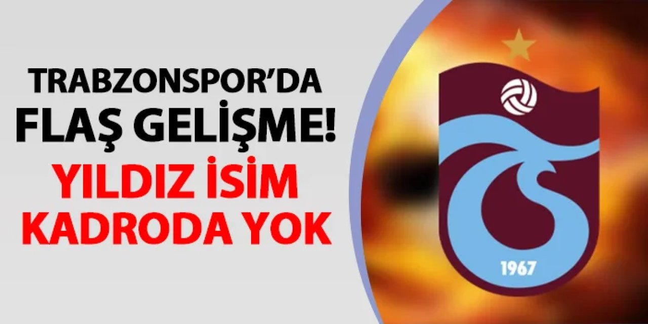 Trabzonspor'da flaş gelişme! Maç kadrosuna alınmadı