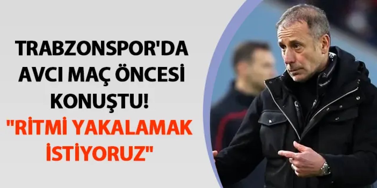 Trabzonspor'da Avcı maç öncesi konuştu! "Ritmi yakalamak istiyoruz"