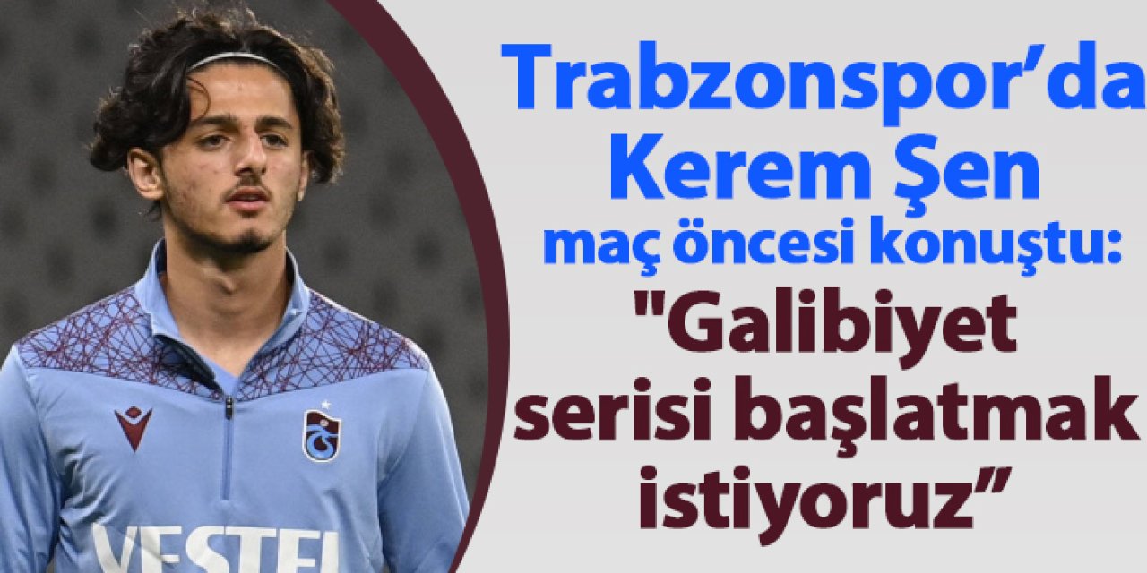 Trabzonspor'da Kerem Şen maç önü konuştu: "Galibiyet seri başlatmak istiyoruz"
