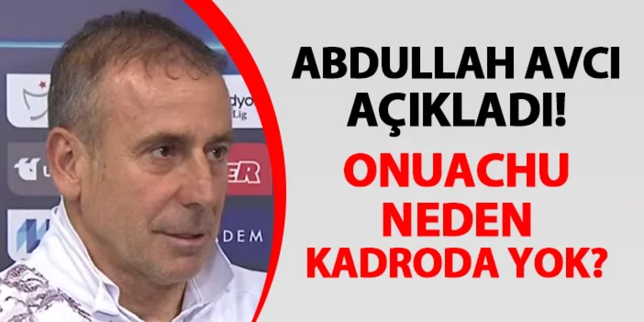 Trabzonspor'da Abdullah Avcı açıkladı! Onuachu neden kadroda yok?