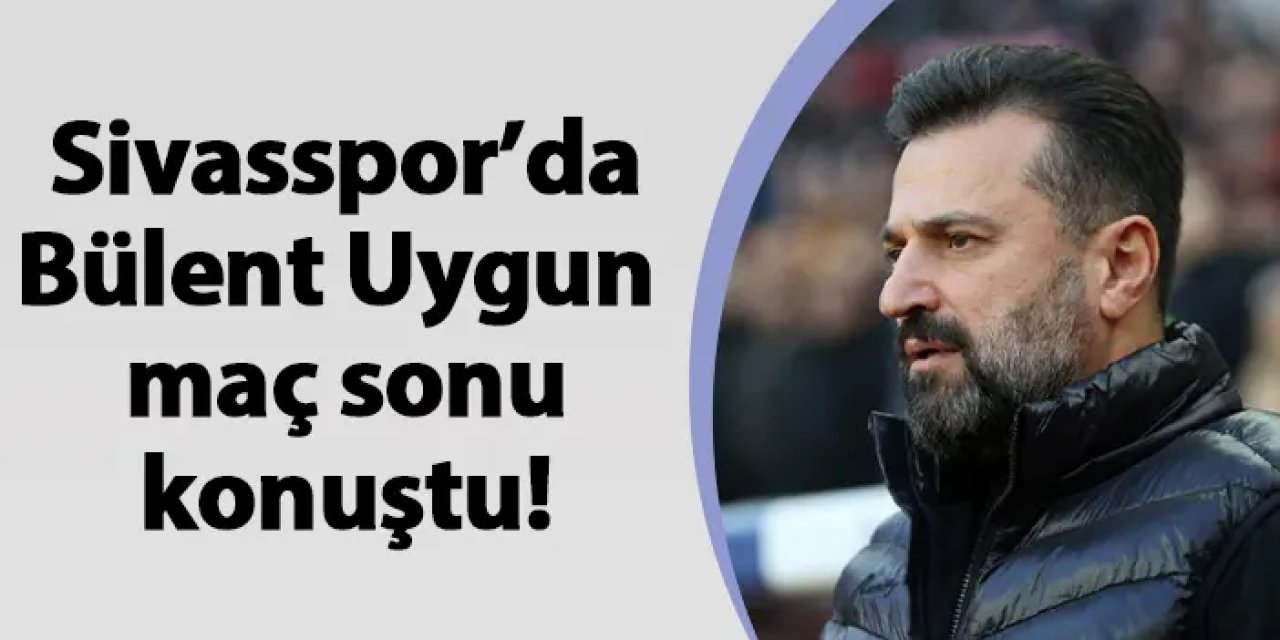 Sivasspor'da Bülent Uygun maç sonu konuştu!
