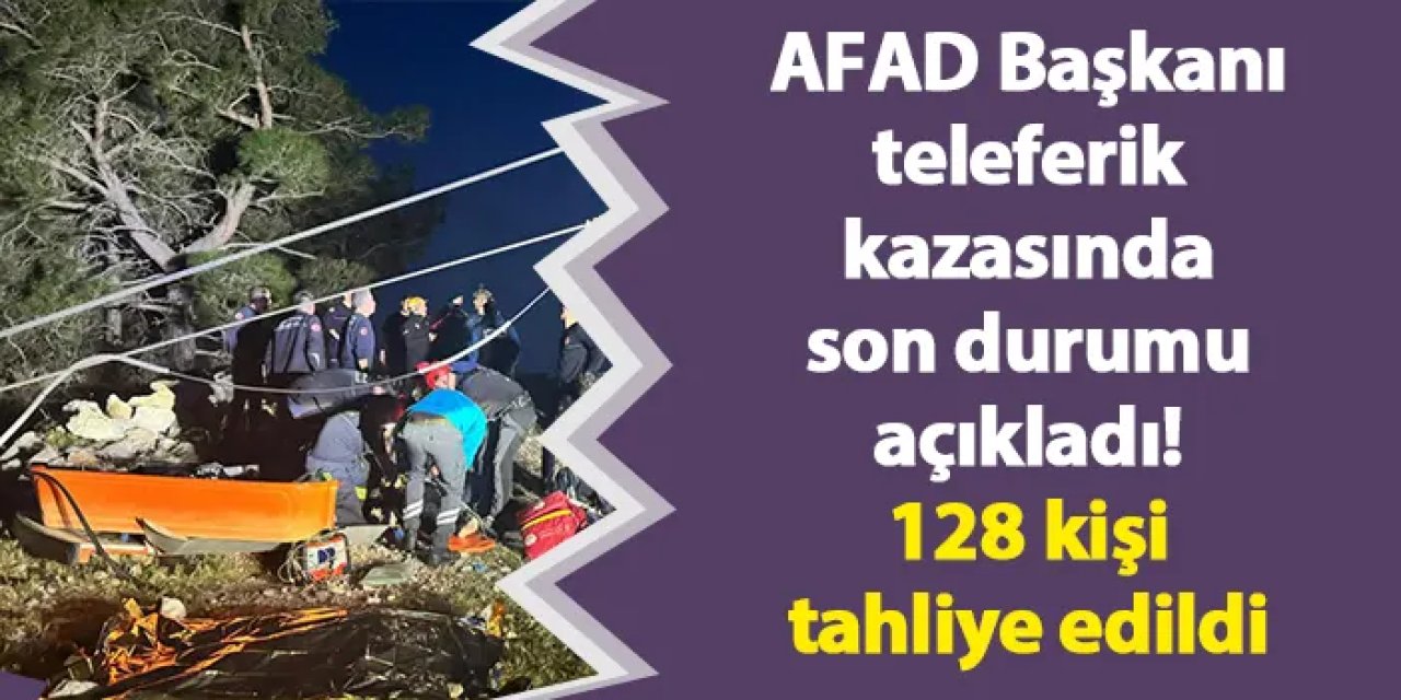 AFAD Başkanı teleferik kazasında son durumu açıkladı! 128 kişi tahliye edildi