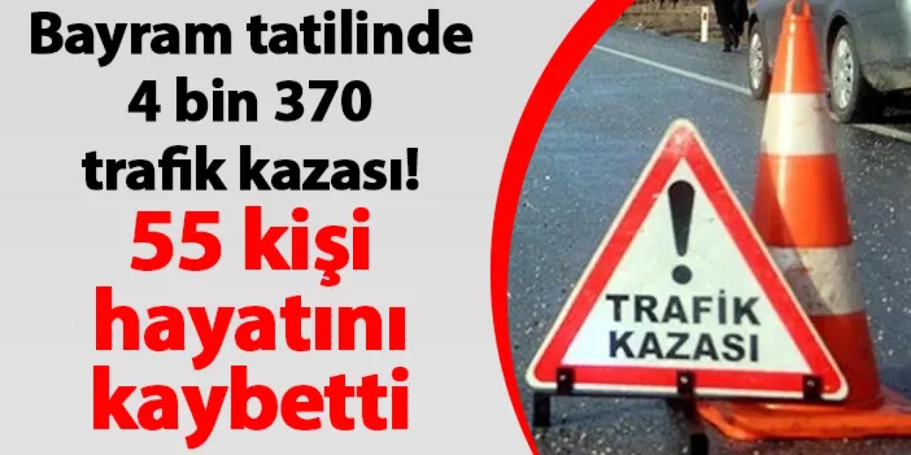 Bayram tatilinde 4 bin 370 trafik kazası! 55 kişi hayatını kaybetti