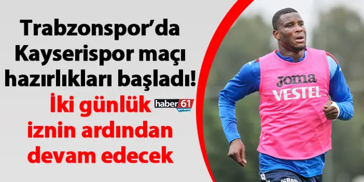 Trabzonspor’da Kayserispor maçı hazırlıkları başladı! İki günlük iznin ardından devam edecek