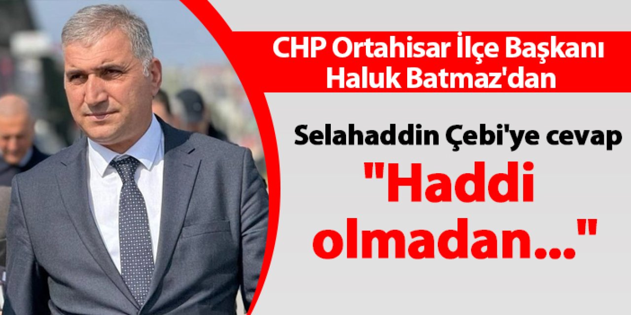 CHP Ortahisar ilçe başkanı Haluk Batmaz'dan Selahaddin Çebi'ye cevap "Haddi olmadan..."