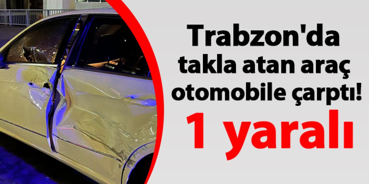 Trabzon'da takla atan araç otomobile çarptı! 1 yaralı