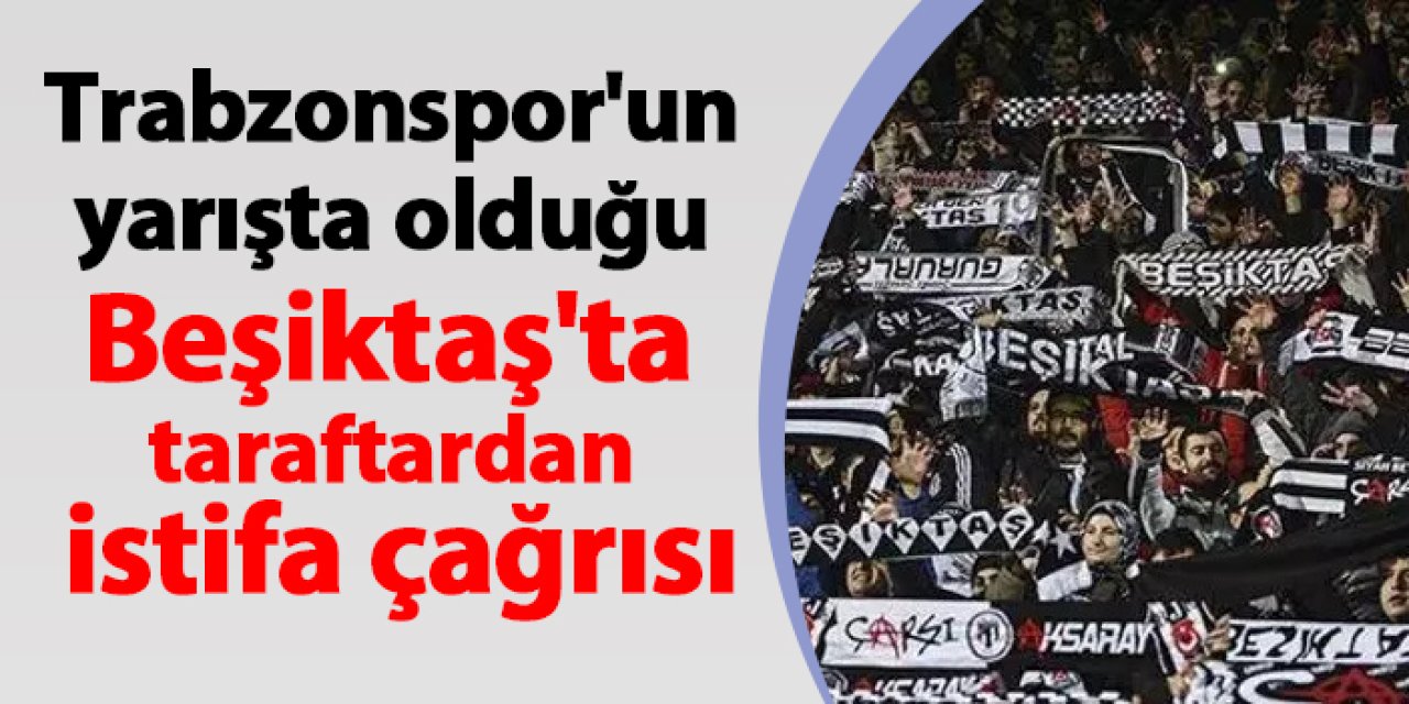 Trabzonspor'un yarışta olduğu Beşiktaş'ta taraftardan istifa çağrısı