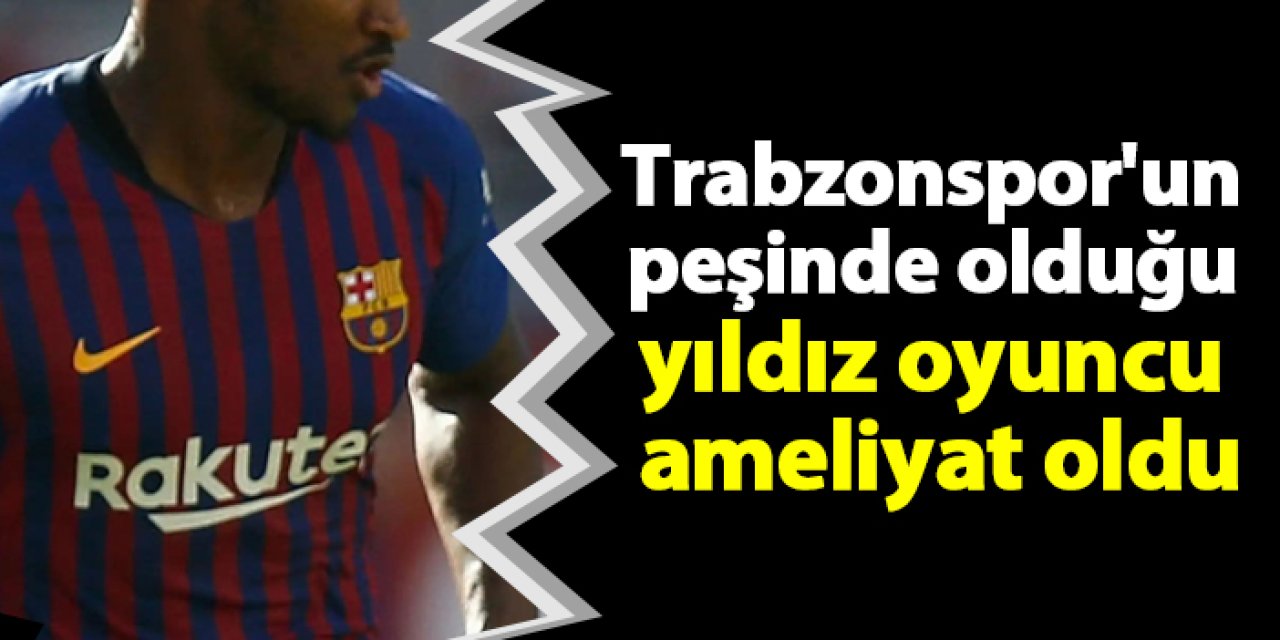 Trabzonspor'un peşinde olduğu yıldız oyuncu ameliyat oldu