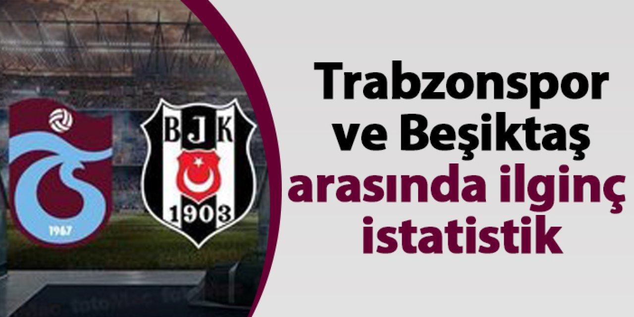 Trabzonspor ile Beşiktaş arasında ilginç istatistik