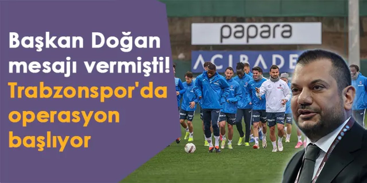 Başkan Doğan mesajı vermişti! Trabzonspor'da operasyon başlıyor