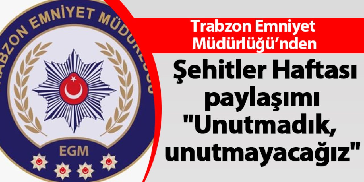 Trabzon Emniyet Müdürlüğü'nden Şehitler Haftası paylaşımı "Unutmadık, unutmayacağız"