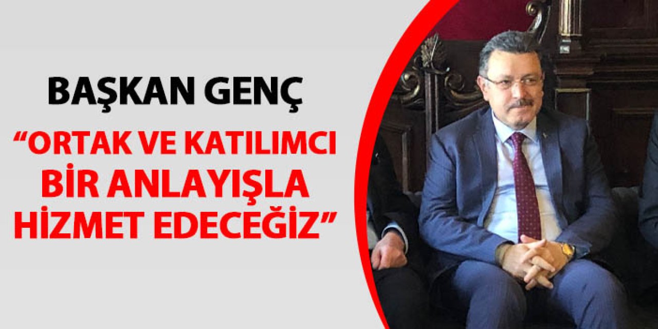 Trabzon Büyükşehir Belediye Başkanı Ahmet Metin Genç: "Ortak ve katılımcı anlayışla hizmet edeceğiz"