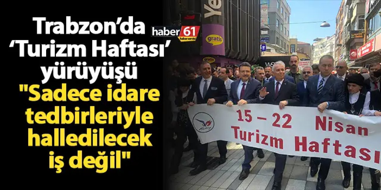 Trabzon’da ‘Turizm Haftası’ yürüyüşü "Sadece idare tedbirleriyle halledilecek iş değil"