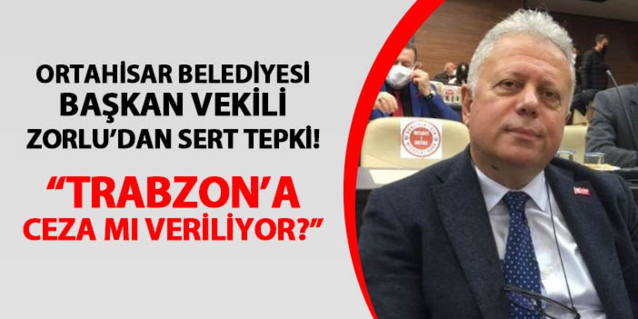 Ortahisar Belediye Başkan Vekili Cüneyt Zorlu'dan sert sözler! "Trabzon'a ceza mı veriliyor?"