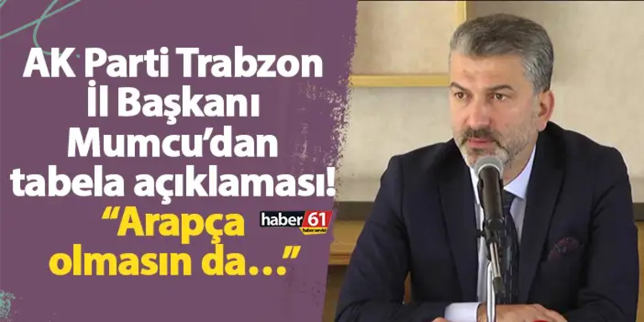 AK Parti Trabzon İl Başkanı Mumcu’dan tabela açıklaması! “Arapça olmasın da…”