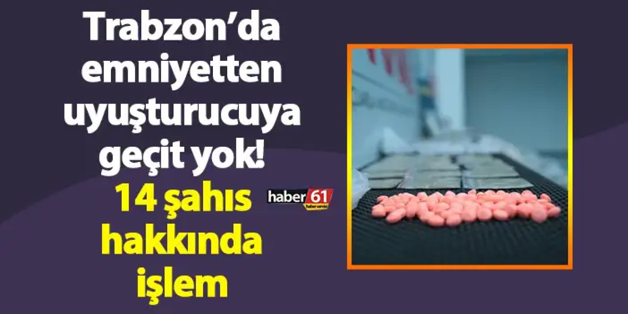 Trabzon’da emniyetten uyuşturucuya geçit yok! 14 şahıs hakkında işlem