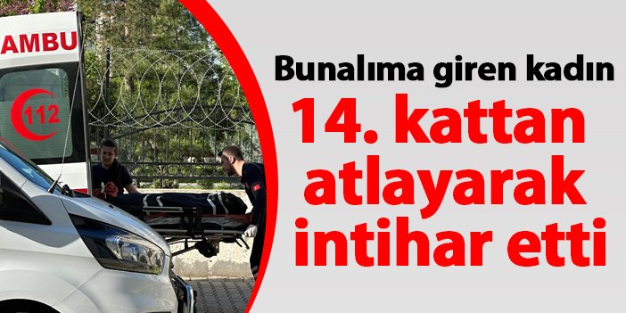 Diyarbakır’da bunalıma giren kadın 14. kattan atlayarak intihar etti
